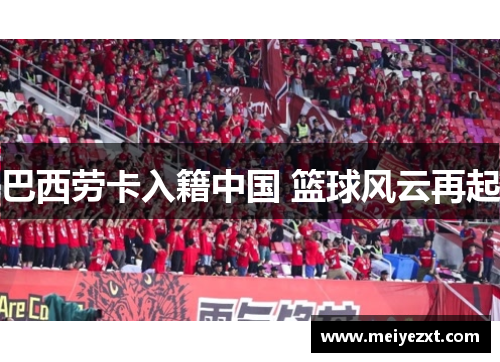 巴西劳卡入籍中国 篮球风云再起