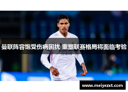 曼联阵容饱受伤病困扰 重塑联赛格局将面临考验